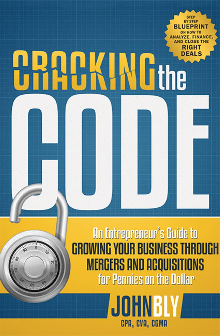 Cracking The Code: An Entrepreneur's Guide to Growing Your Business Through Mergers And Acquisitions For Pennies On The Dollar
