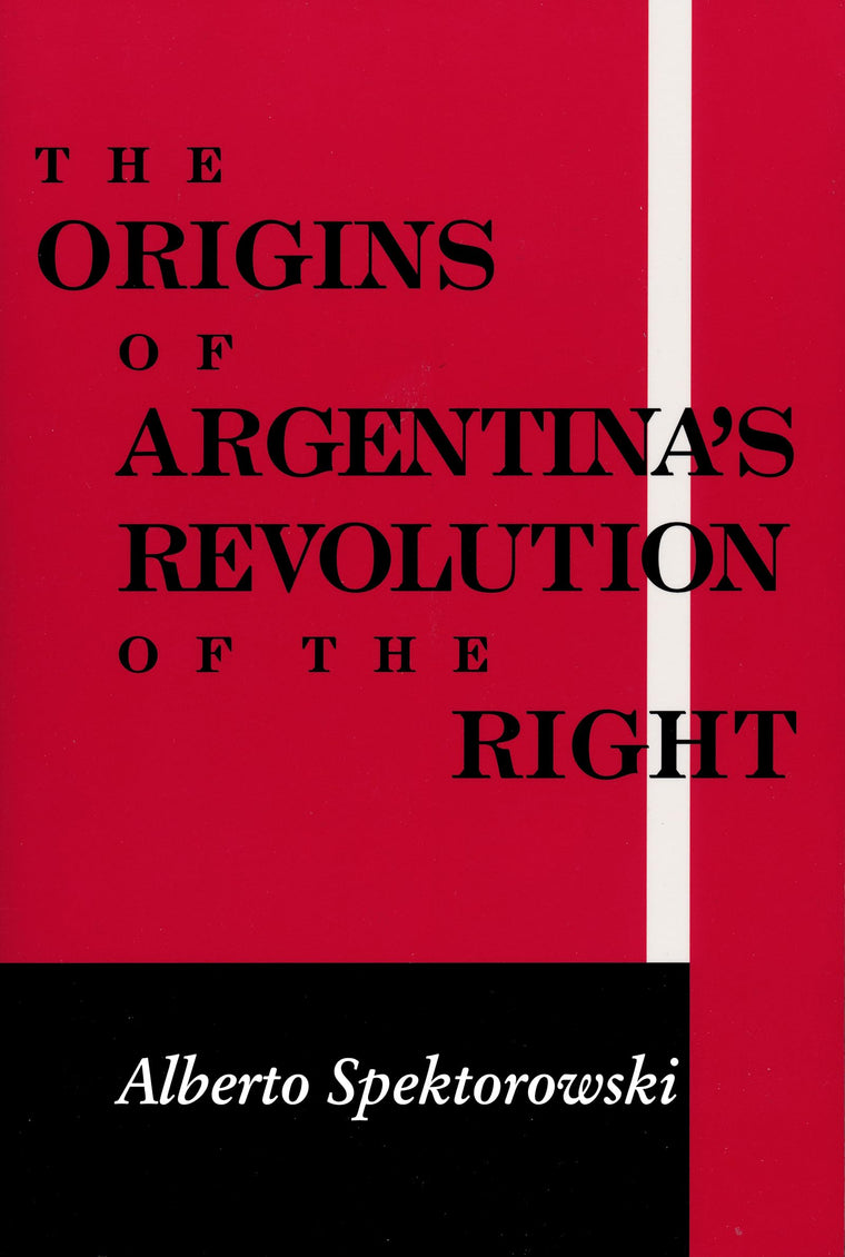 Origins of Argentinas Revolution of the Right (Kellogg Institute Series on Democracy and Development)