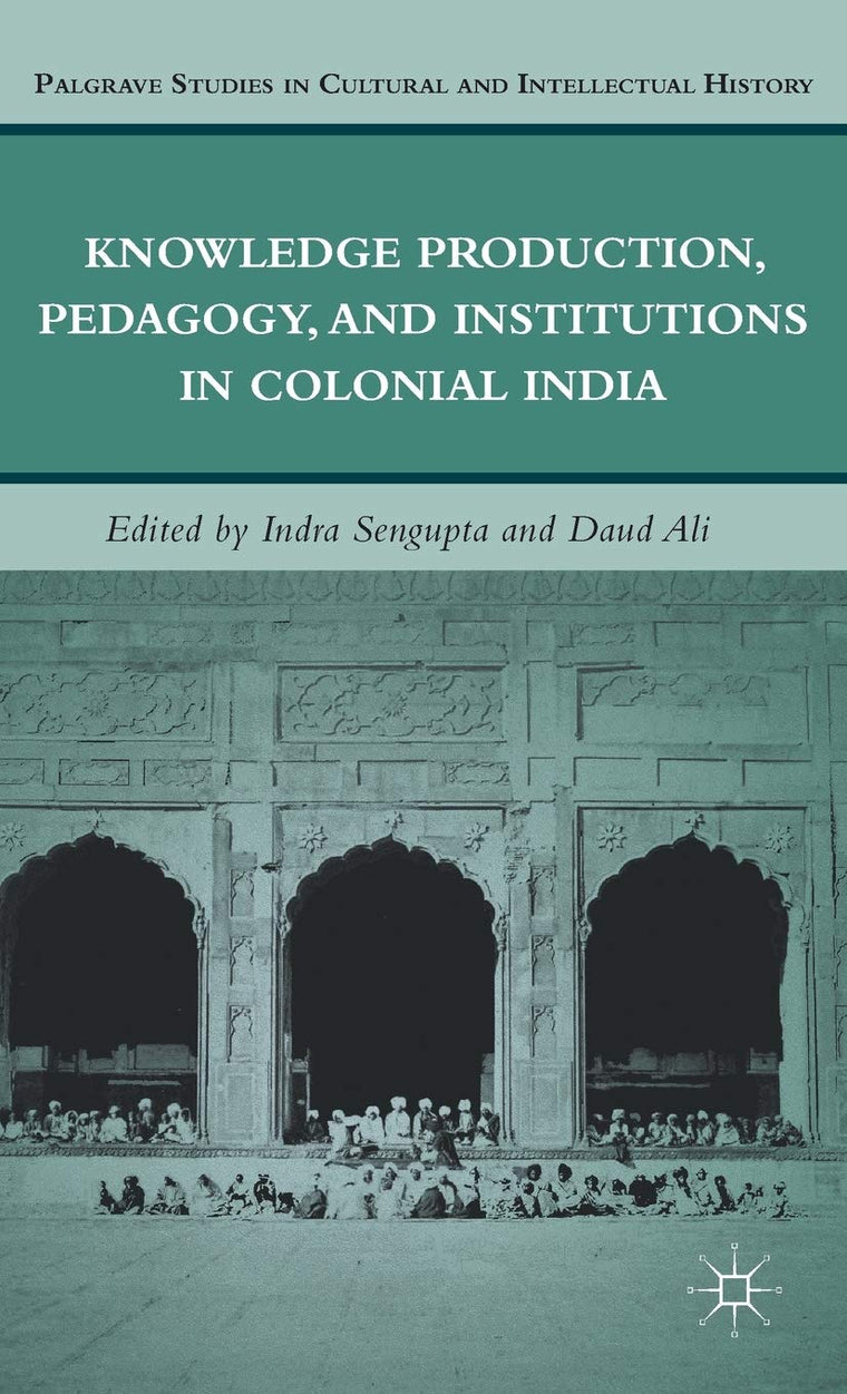 Knowledge Production, Pedagogy, and Institutions in Colonial India (Palgrave Studies in Cultural and Intellectual History)