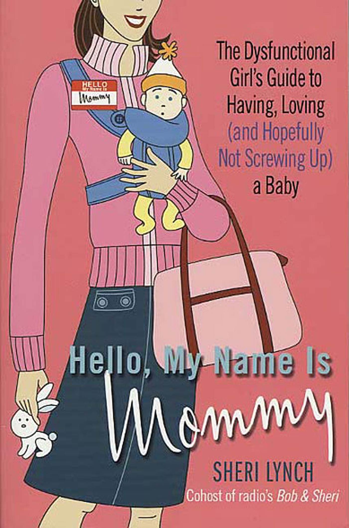 Hello, My Name Is Mommy: The Dysfunctional Girl's Guide to Having, Loving (and Hopefully Not Screwing Up) a Baby