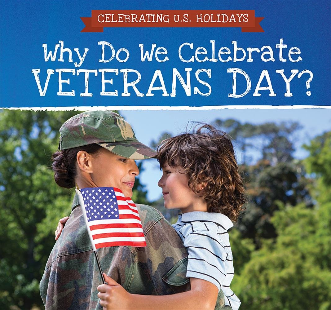 Why Do We Celebrate Veterans Day? (Celebrating U.S. Holidays)