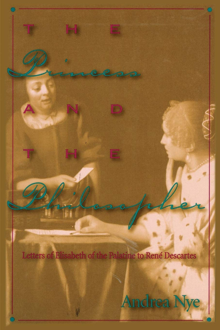 The Princess and the Philosopher: Letters of Elisabeth of the Palatine to Rene Descartes