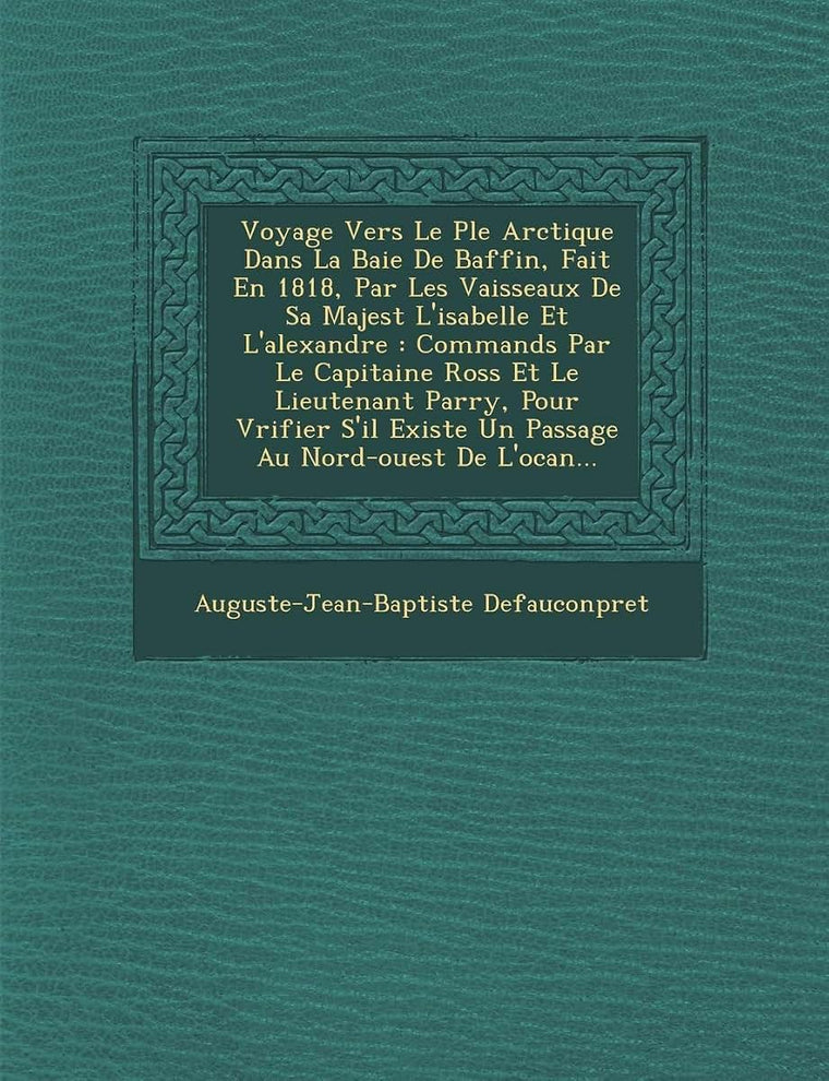 Voyage Vers Le P Le Arctique Dans La Baie de Baffin, Fait En 1818, Par Les Vaisseaux de Sa Majest L'Isabelle Et L'Alexandre: Command S Par Le Capitain (French Edition)