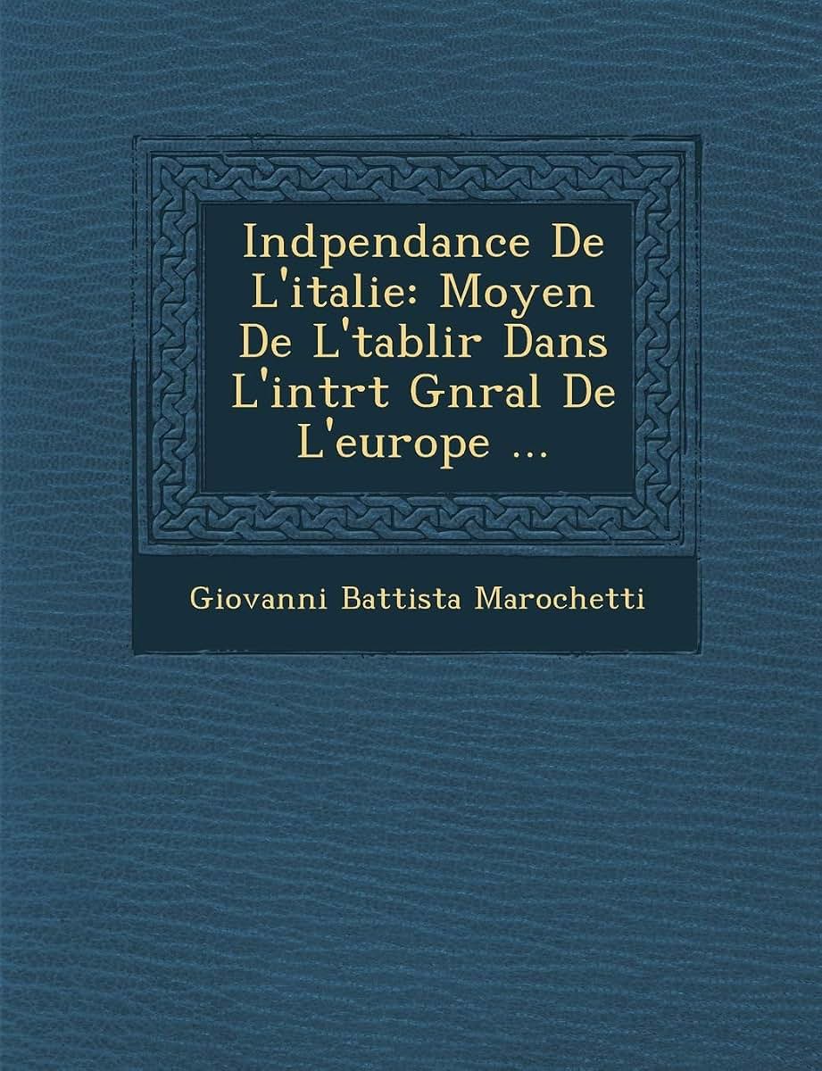Ind Pendance de L'Italie: Moyen de L' Tablir Dans L'Int R T G N Ral de L'Europe ... (French Edition)