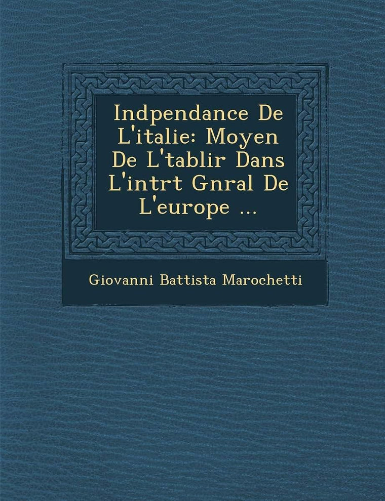 Ind Pendance de L'Italie: Moyen de L' Tablir Dans L'Int R T G N Ral de L'Europe ... (French Edition)