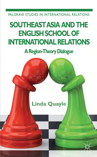 Southeast Asia and the English School of International Relations: A Region-Theory Dialogue (Palgrave Studies in International Relations)