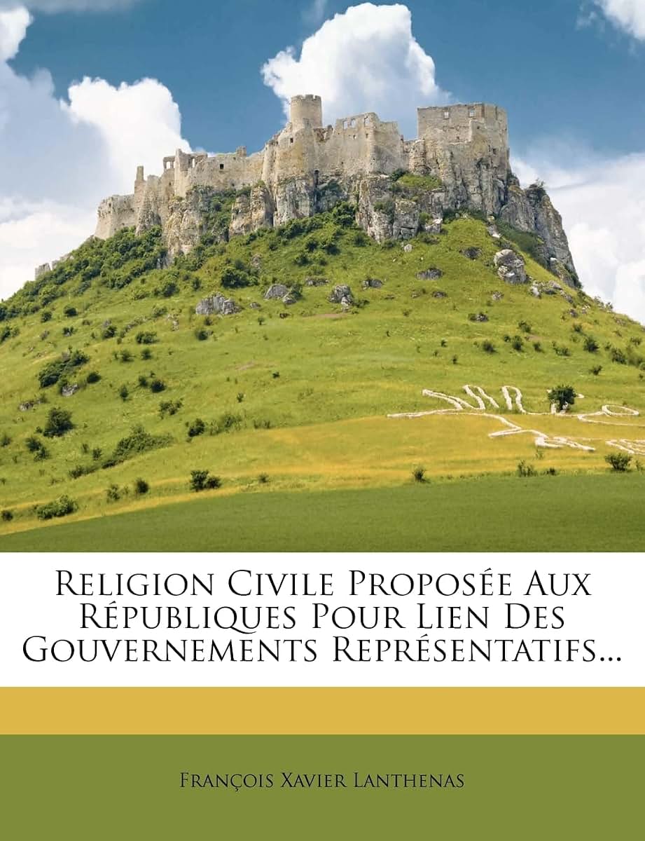 Religion Civile Proposée Aux Républiques Pour Lien Des Gouvernements Représentatifs... (French Edition)