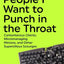 Working with People I Want to Punch in the Throat: Cantankerous Clients, Micromanaging Minions, and Other Supercilious Scourges