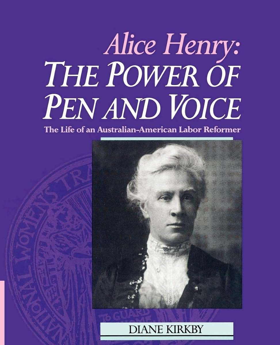 Alice Henry: The Power of Pen and Voice: The Life of an Australian-American Labor Reformer