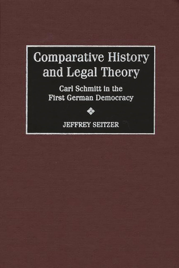 Comparative History and Legal Theory: Carl Schmitt in the First German Democracy (Contributions in Political Science)