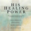 His Healing Power: Four Classic Books on Healing, Complete in One Volume
