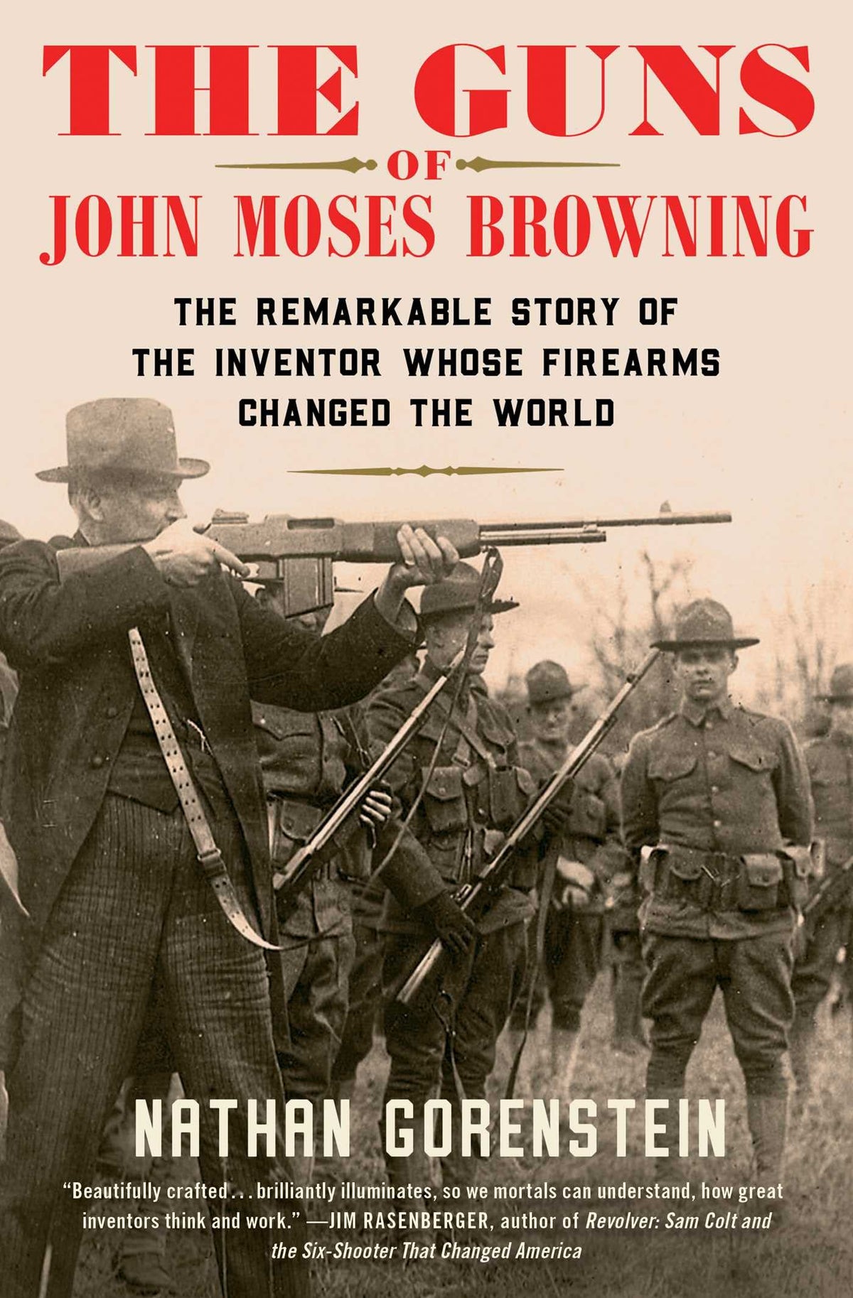 The Guns of John Moses Browning: The Remarkable Story of the Inventor Whose Firearms Changed the World