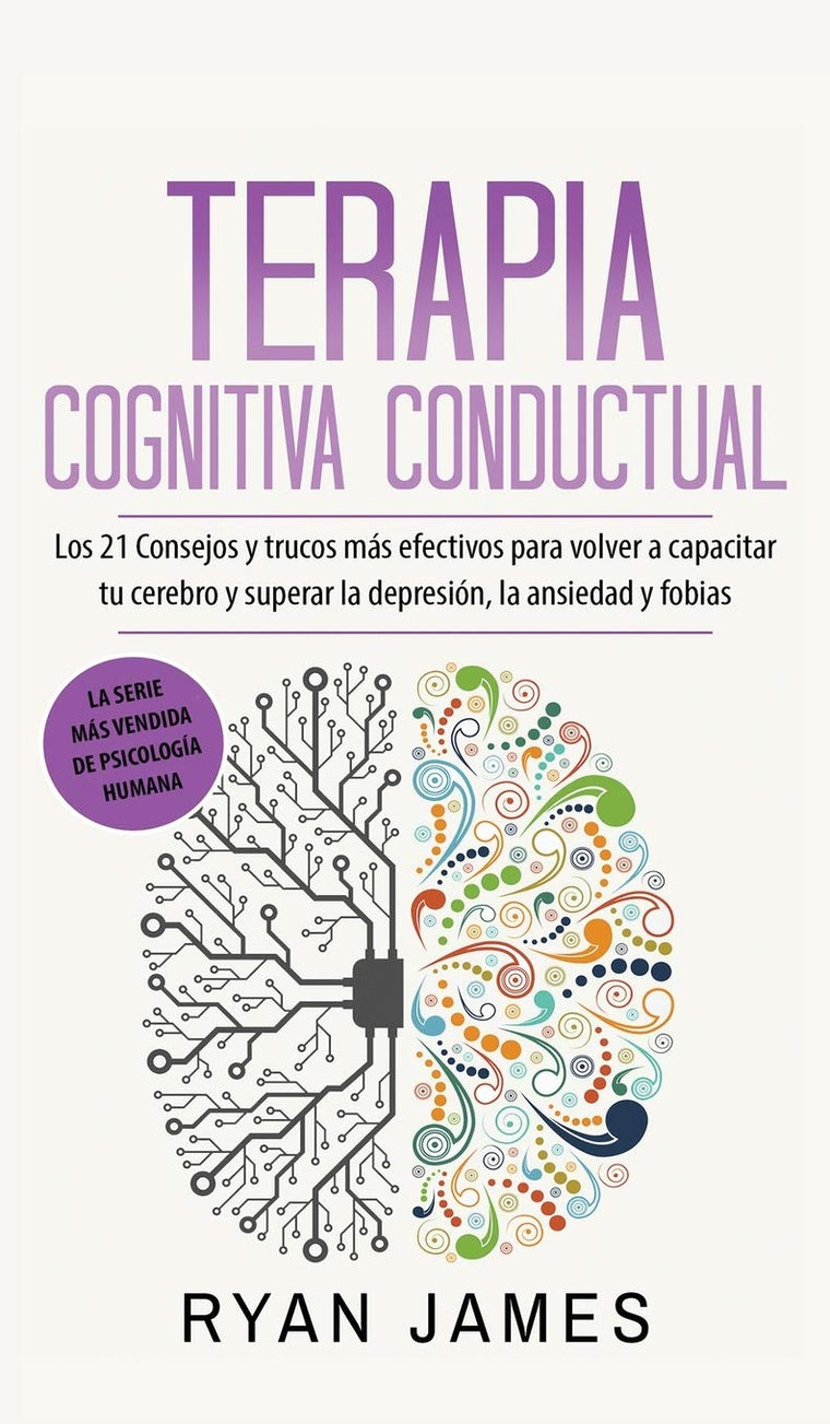 Terapia cognitiva conductual: Los 21 consejos y trucos más efectivos para volver a capacitar tu cerebro y superar la depresión, la ansiedad y fobias (Spanish Edition)