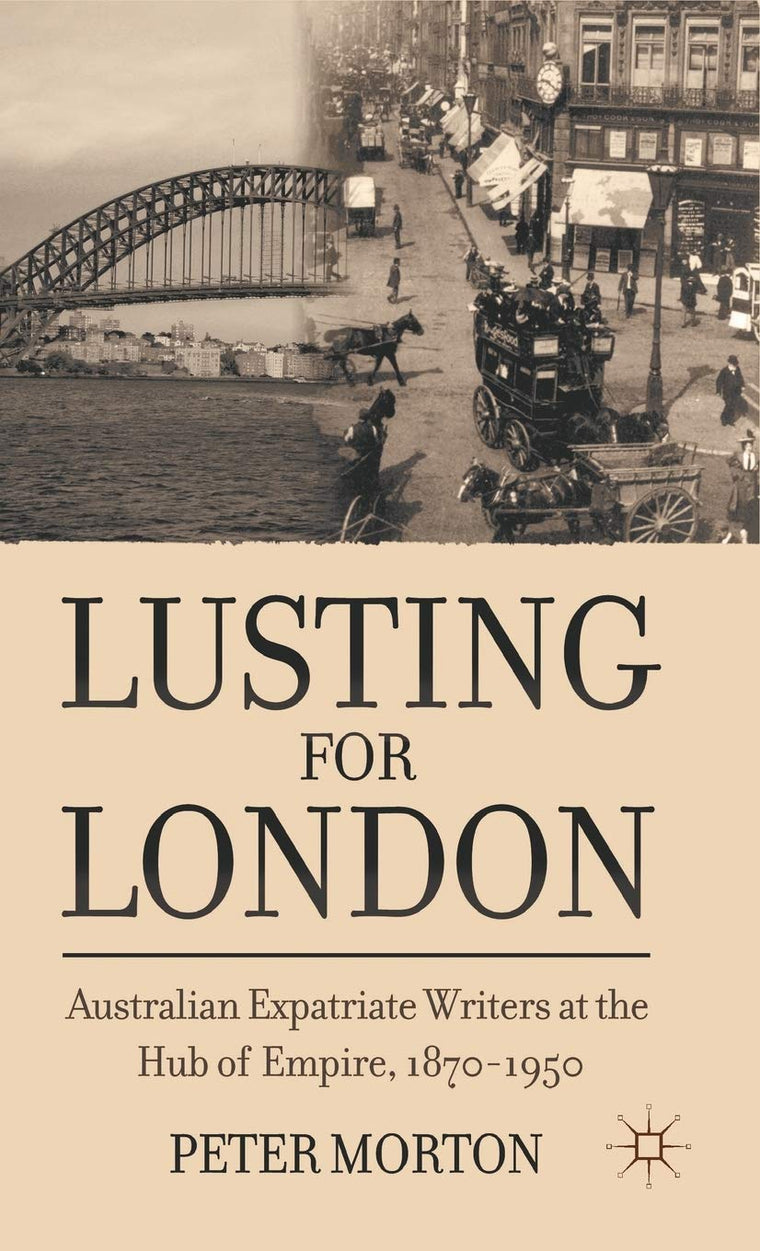 Lusting for London: Australian Expatriate Writers at the Hub of Empire, 1870-1950