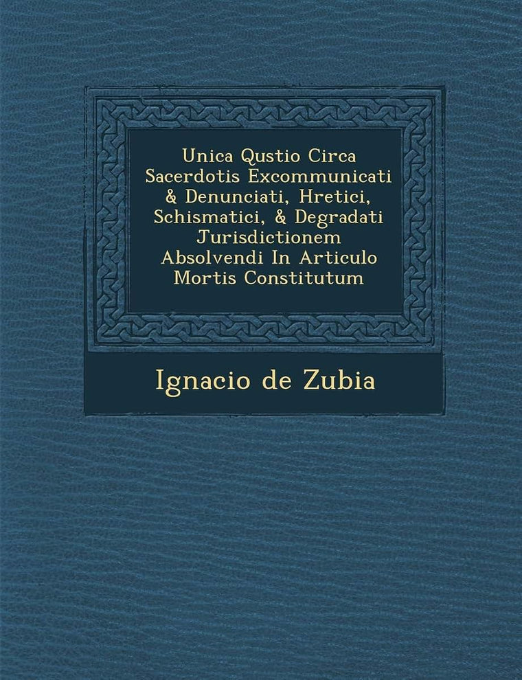 Unica Qu?stio Circa Sacerdotis Excommunicati & Denunciati, H?retici, Schismatici, & Degradati Jurisdictionem Absolvendi In Articulo Mortis Constitutum (Spanish Edition)