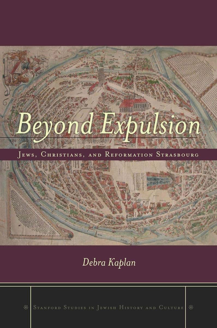 Beyond Expulsion: Jews, Christians, and Reformation Strasbourg (Stanford Studies in Jewish History and Culture)