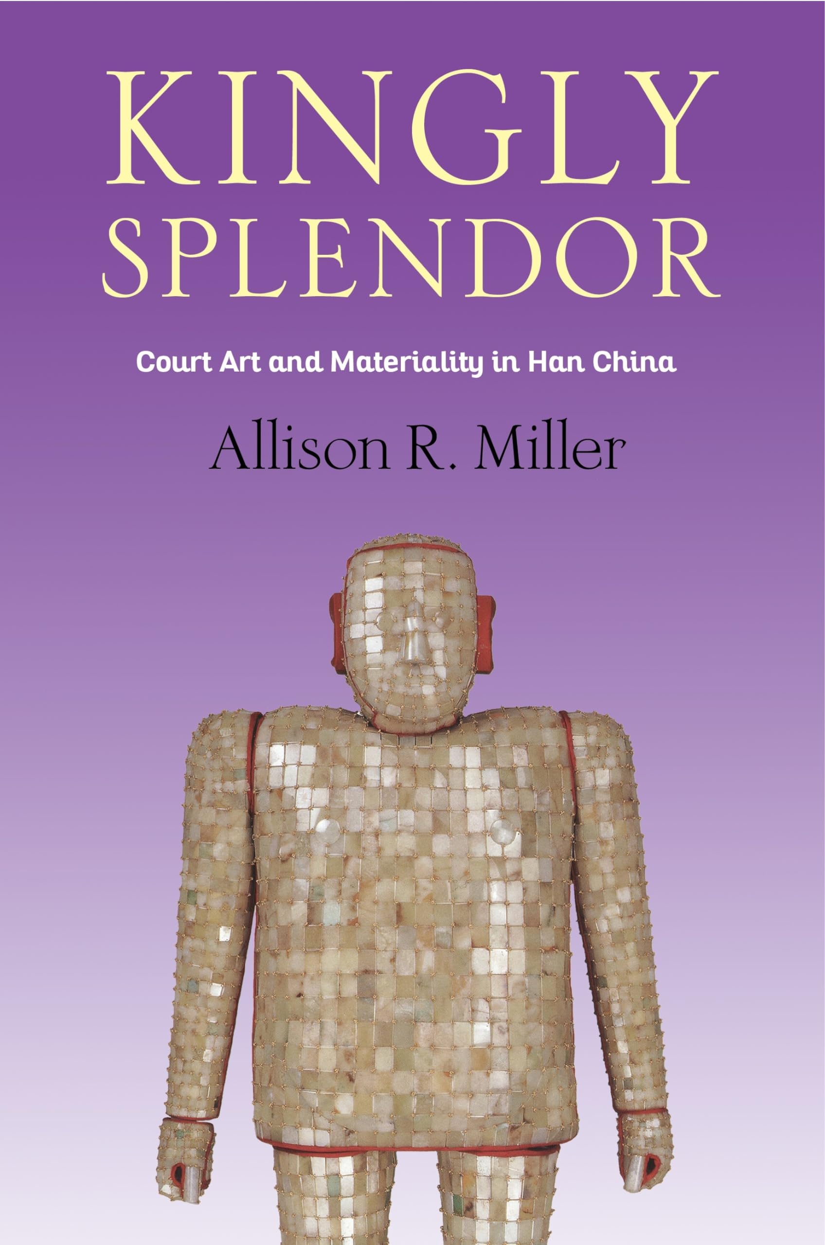 Kingly Splendor: Court Art and Materiality in Han China (Tang Center Series in Early China)
