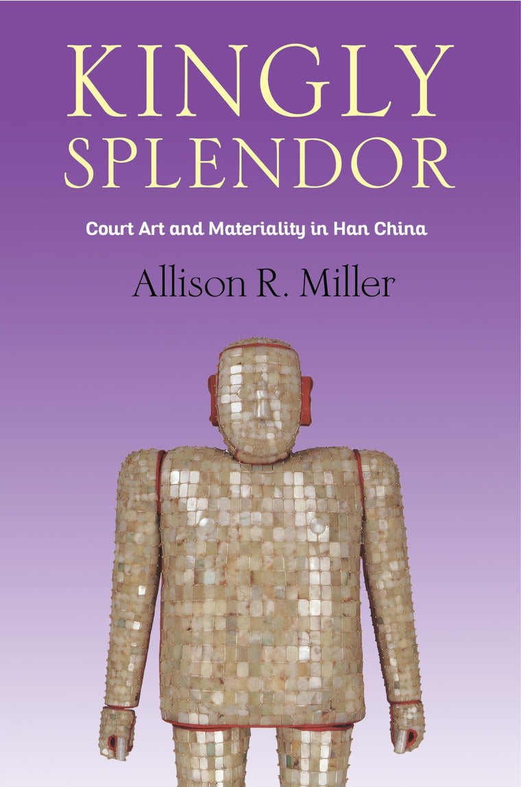 Kingly Splendor: Court Art and Materiality in Han China (Tang Center Series in Early China)