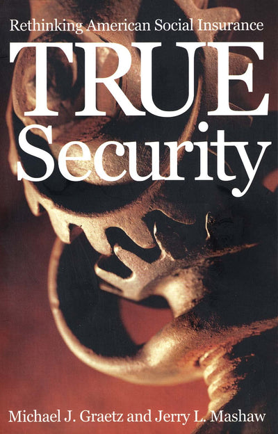 True Security: Rethinking American Social Insurance (The Institution for Social and Policy Studies)