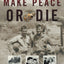 Make Peace or Die: A Life of Service, Leadership, and Nightmares