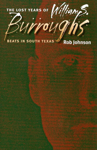 The Lost Years of William S. Burroughs: Beats in South Texas (Volume 21)