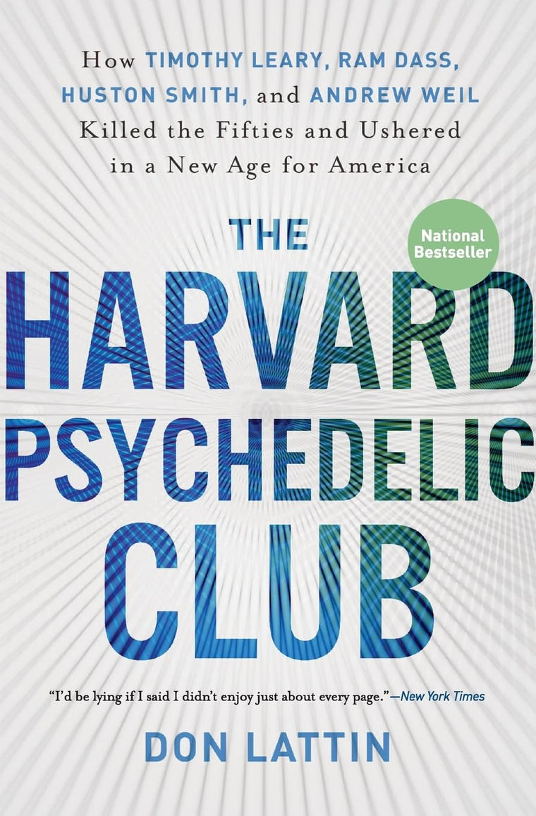 The Harvard Psychedelic Club: How Timothy Leary, Ram Dass, Huston Smith, and Andrew Weil Killed the Fifties and Ushered in a New Age for America