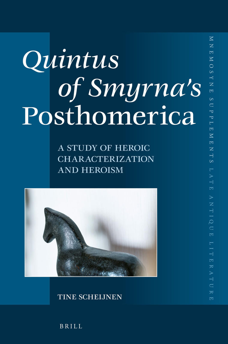 Quintus of Smyrnas Posthomerica: A Study of Heroic Characterization and Heroism (Mnemosyne, Supplements / Late Antique Literature, 421)