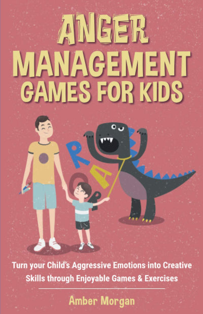 Anger Management Games For Kids: Turn your Childs Aggressive Emotions into Creative Skills through Enjoyable Games & Exercises