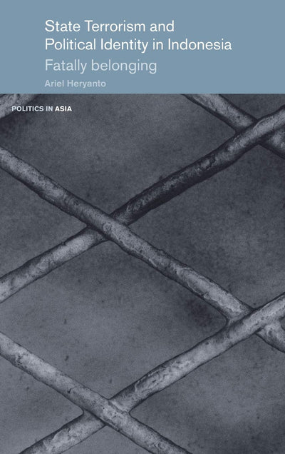 State Terrorism and Political Identity in Indonesia: Fatally Belonging (Politics in Asia)