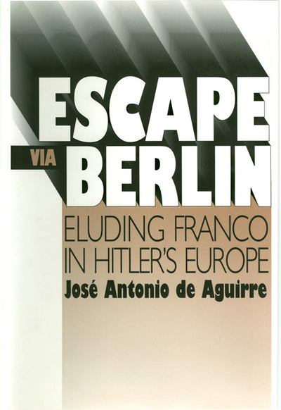 Escape Via Berlin: Eluding Franco In Hitler's Europe (The Basque Series)