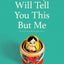 Nobody Will Tell You This But Me: A True (As Told to Me) Story