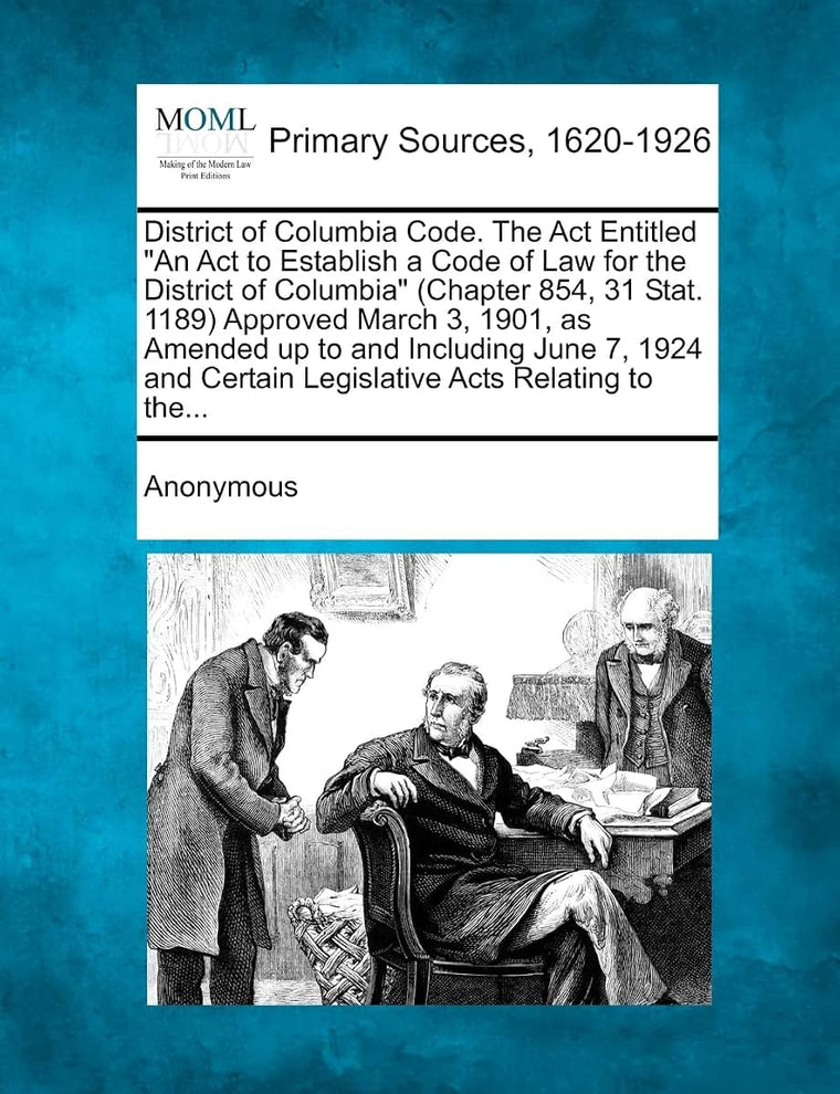 District of Columbia Code. The Act Entitled "An Act to Establish a Code of Law for the District of Columbia" (Chapter 854, 31 Stat. 1189) Approved ... Certain Legislative Acts Relating to the...