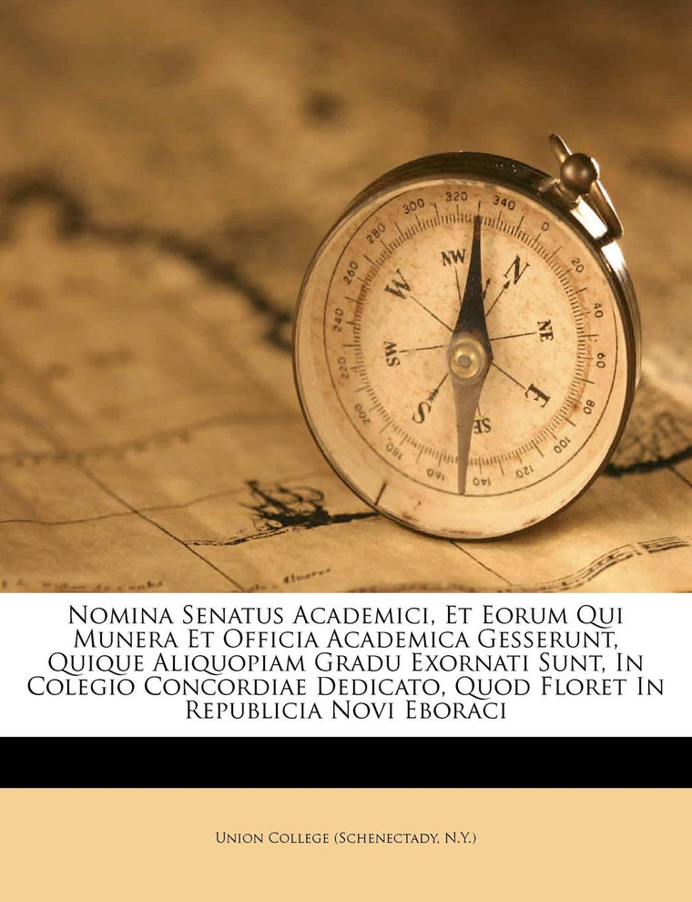 Nomina Senatus Academici, Et Eorum Qui Munera Et Officia Academica Gesserunt, Quique Aliquopiam Gradu Exornati Sunt, in Colegio Concordiae Dedicato, Quod Floret in Republicia Novi Eboraci