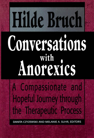 Conversations with Anorexics: Compassionate and Hopeful Journey through the Therapeutic Process: Compassionate and Hopeful Journey through the Therapeutic Process