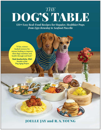 The Dog's Table: 120 Easy Real-Food Recipes for Happier, Hea
