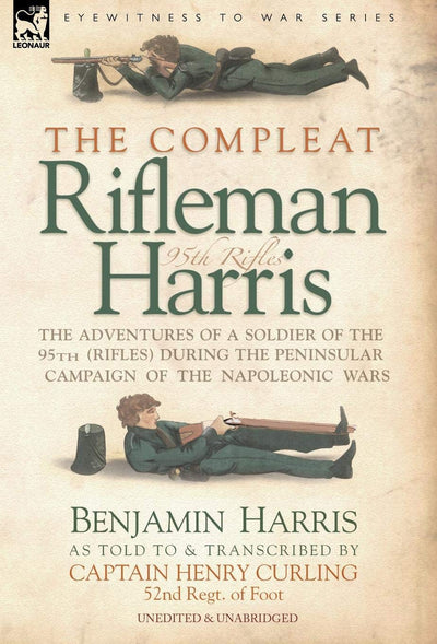 The Compleat Rifleman Harris - the Adventures of a Soldier of the 95th Riflesduring the Peninsular Campaign of the Napoleonic Wars