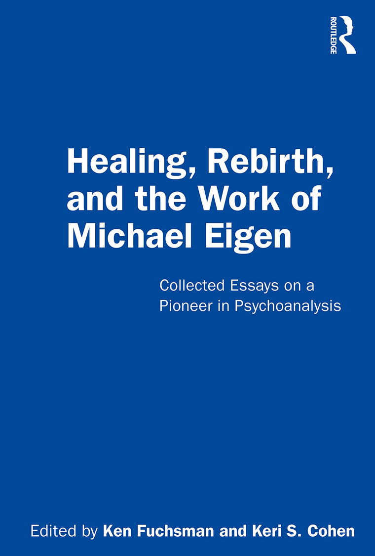 Healing, Rebirth and the Work of Michael Eigen: Collected Essays on a Pioneer in Psychoanalysis