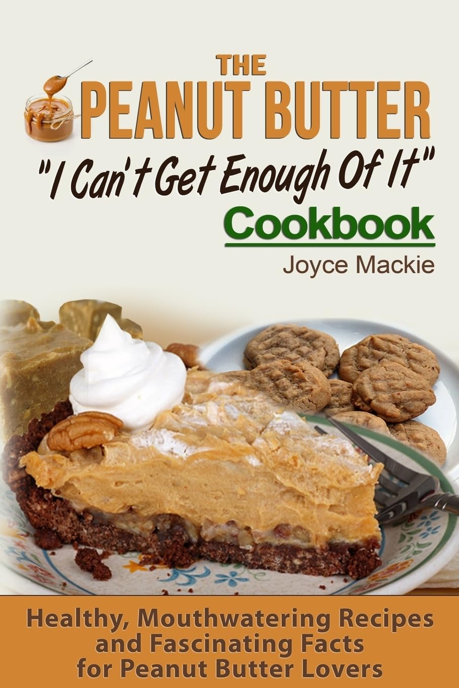 The Peanut Butter "I Can't Get Enough Of It" Cookbook: Healthy, Mouthwatering Recipes And Fascinating Facts For Peanut Butter Lovers