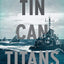 Tin Can Titans: The Heroic Men and Ships of World War II's Most Decorated Navy Destroyer Squadron