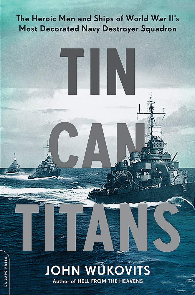 Tin Can Titans: The Heroic Men and Ships of World War II's Most Decorated Navy Destroyer Squadron
