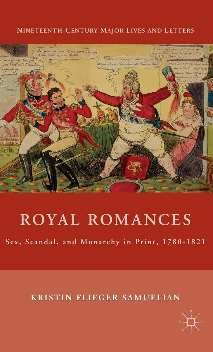 Royal Romances: Sex, Scandal, and Monarchy in Print, 1780-1821 (Nineteenth-Century Major Lives and Letters)
