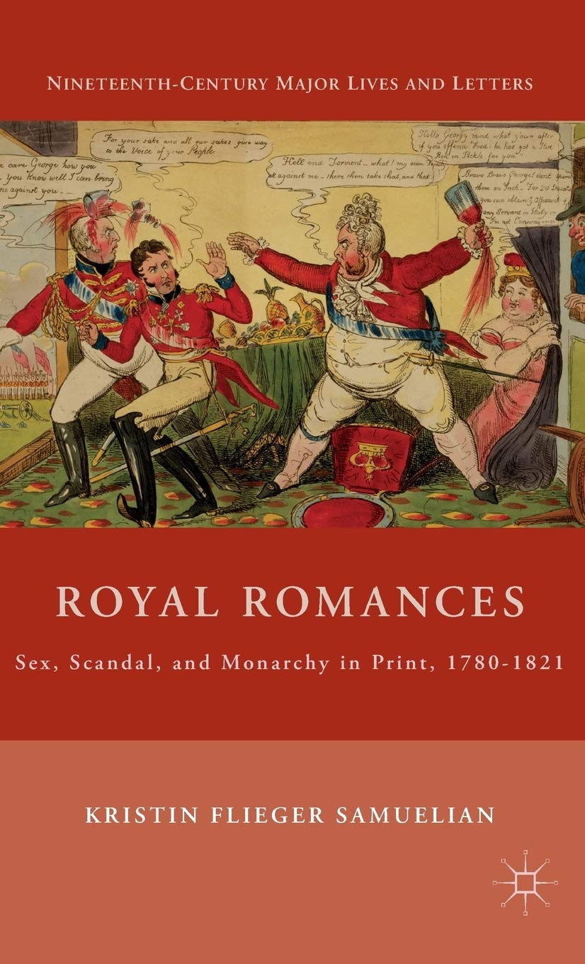 Royal Romances: Sex, Scandal, and Monarchy in Print, 1780-1821 (Nineteenth-Century Major Lives and Letters)