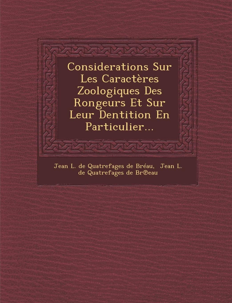 Considerations Sur Les Caracteres Zoologiques Des Rongeurs Et Sur Leur Dentition En Particulier... (French Edition)