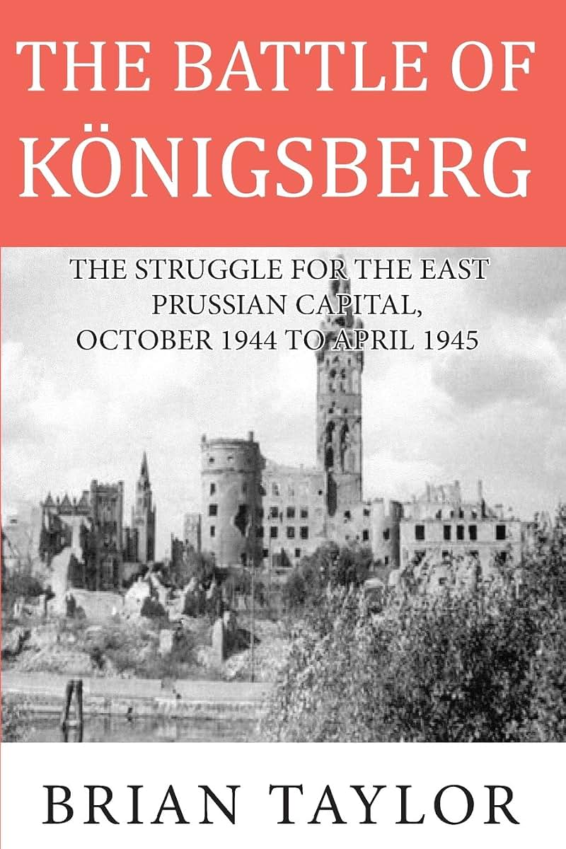 The Battle of Konigsberg: The Struggle for the East Prussian Capital, October 1944 to April 1945