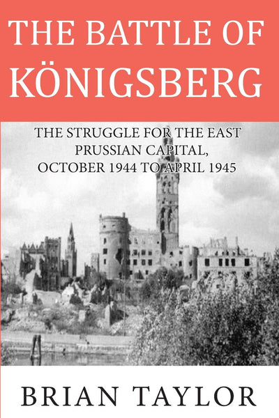 The Battle of Konigsberg: The Struggle for the East Prussian Capital, October 1944 to April 1945