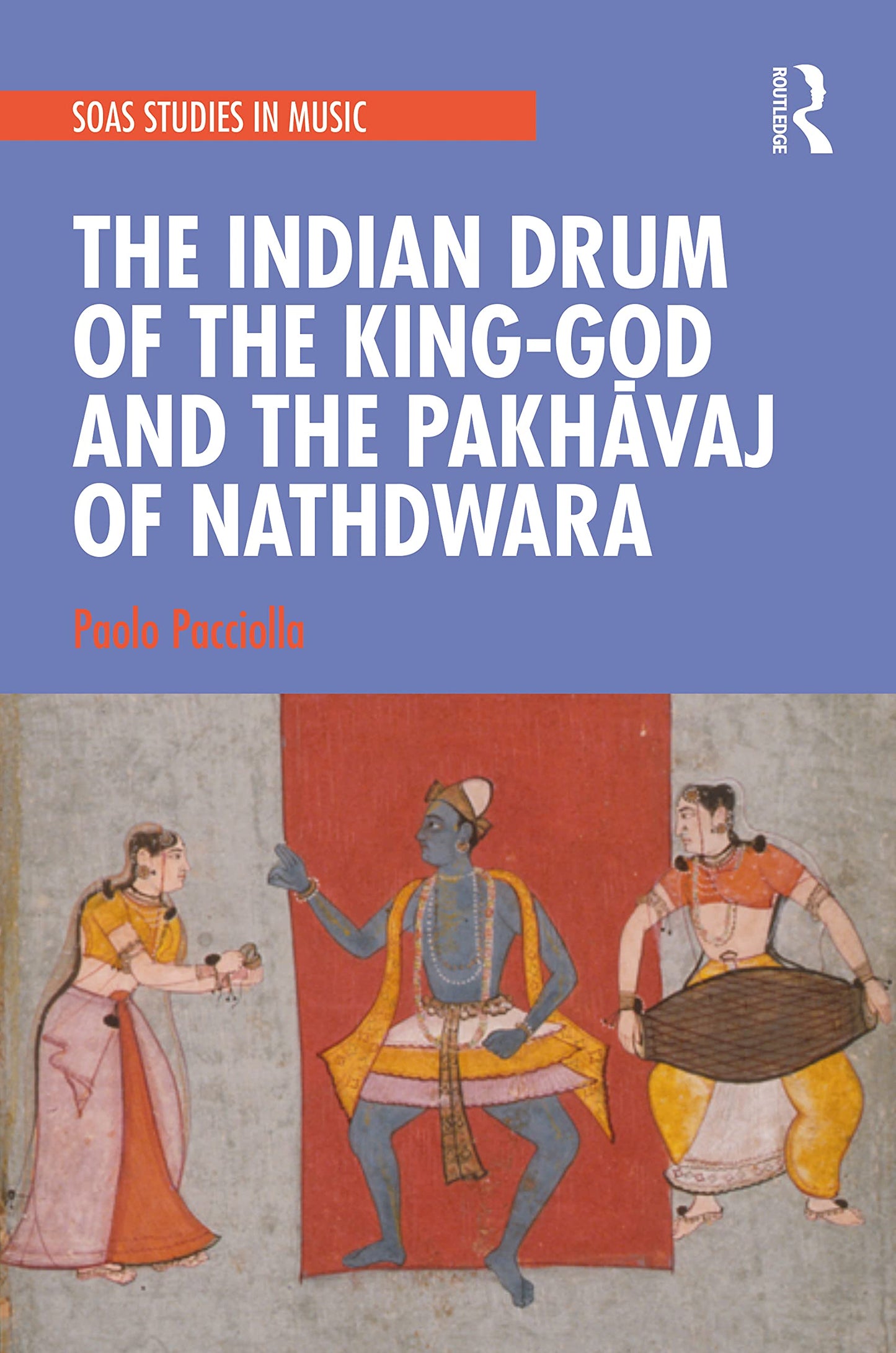 The Indian Drum of the King-God and the Pakhavaj of Nathdwara (SOAS Studies in Music)