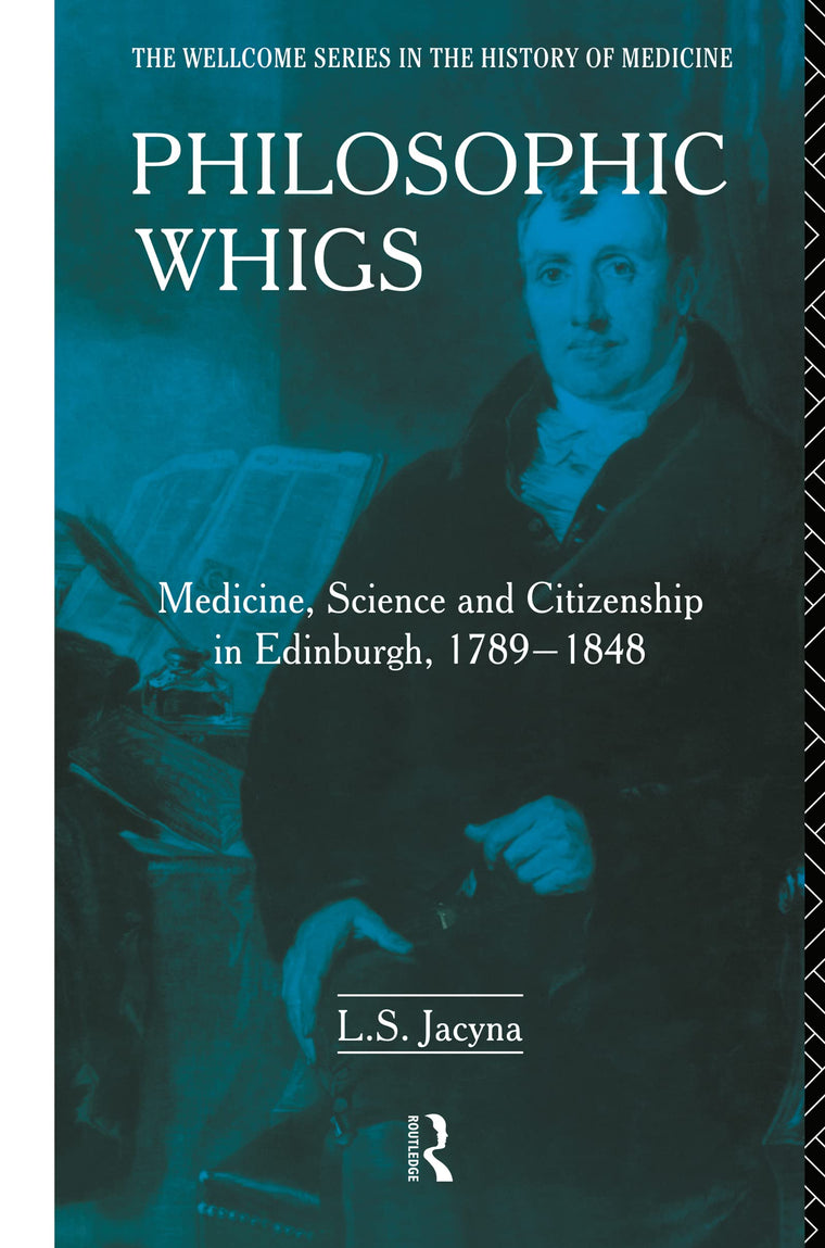 Philosophic Whigs: Medicine, Science and Citizenship in Edinburgh, 1789-1848 (The Wellcome Institute Series in the History of Medicine)
