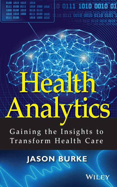 Health Analytics: Gaining the Insights to Transform Health Care