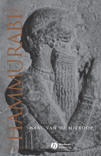 King Hammurabi of Babylon: A Biography