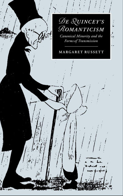 De Quincey's Romanticism: Canonical Minority and the Forms of Transmission (Cambridge Studies in Romanticism, Series Number 25)